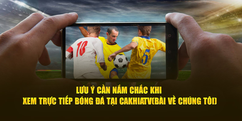 CakhiaTV – Phát trực tiếp chung kết Cúp C1 ngay Cakhia TV 19 Lưu ý cần nắm chắc khi xem trực tiếp bóng đá tại Cà Khịa TV