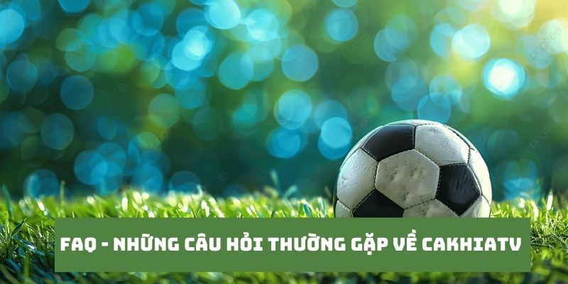 CakhiaTV – Phát trực tiếp chung kết Cúp C1 ngay Cakhia TV 20 Những câu hỏi của khán giả khi truy cập tại Cakhia TV